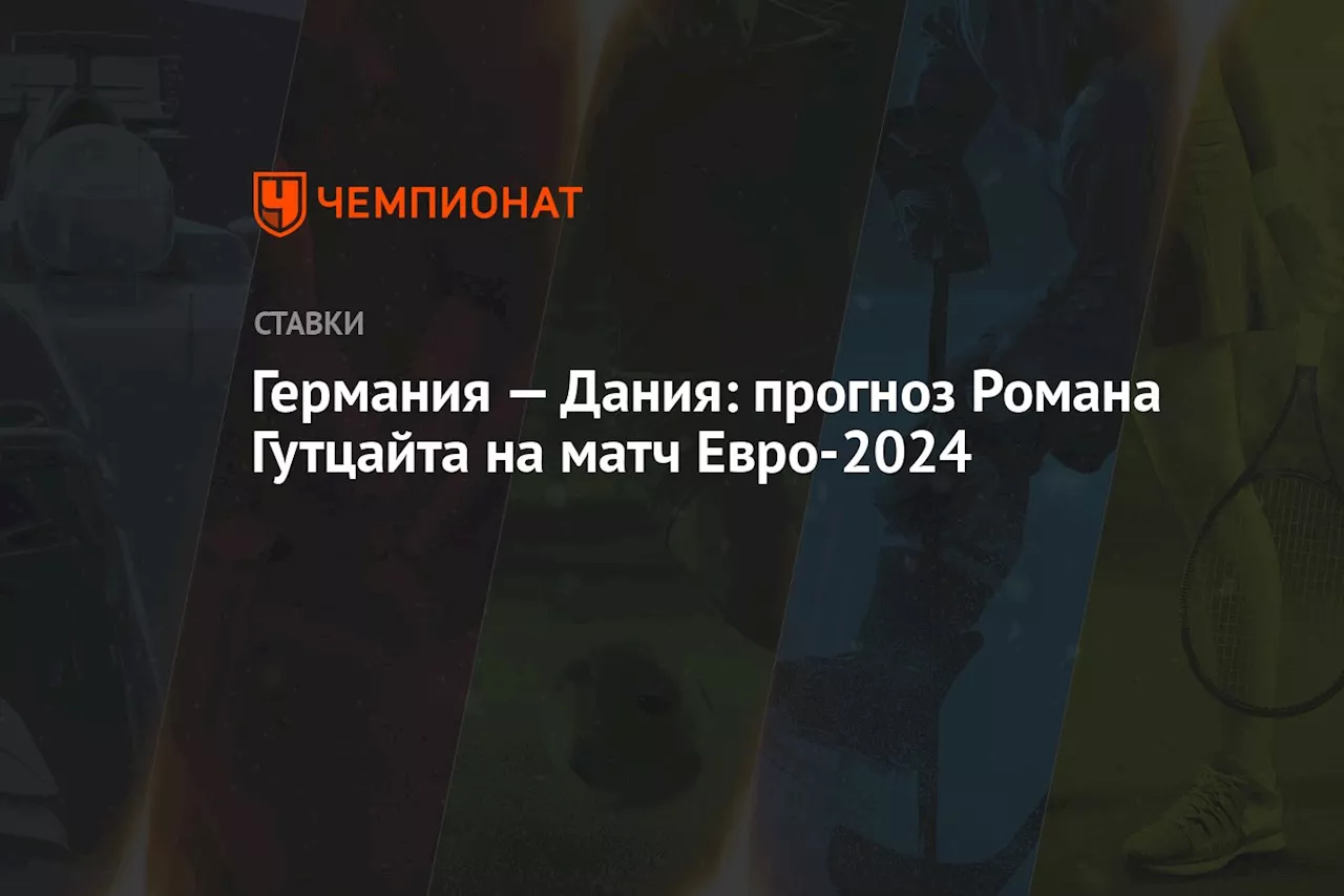 Германия — Дания: прогноз Романа Гутцайта на матч Евро-2024