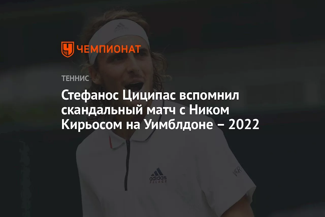 Стефанос Циципас вспомнил скандальный матч с Ником Кирьосом на Уимблдоне