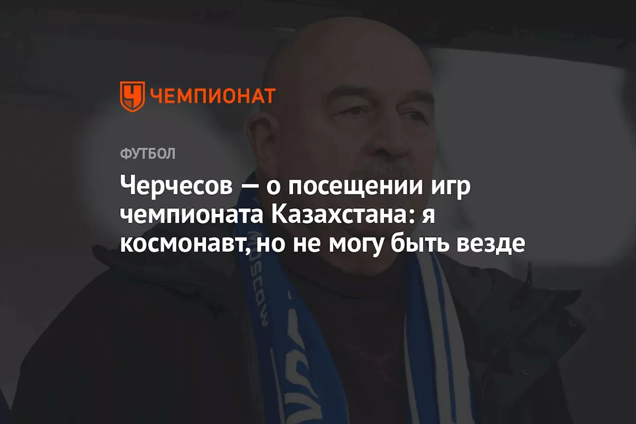 Черчесов — о посещении игр чемпионата Казахстана: я космонавт, но не могу быть везде