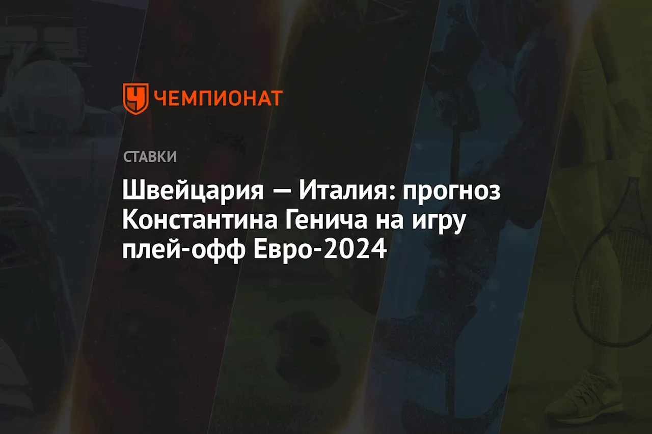 Швейцария — Италия: прогноз Константина Генича на игру плей-офф Евро-2024