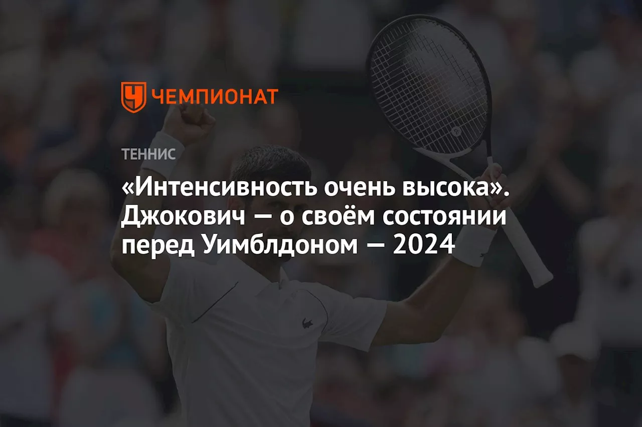 «Интенсивность очень высока». Джокович — о своём состоянии перед Уимблдоном-2024