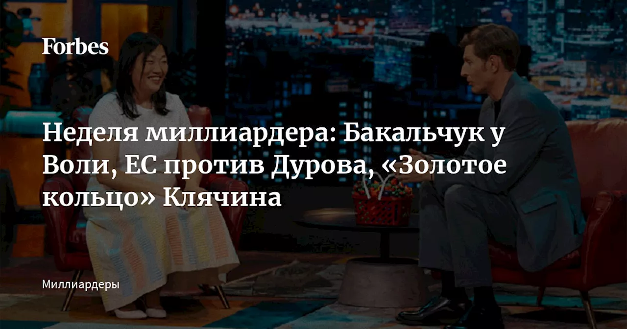 Неделя миллиардера: Бакальчук у Воли, ЕС против Дурова, «Золотое кольцо» Клячина