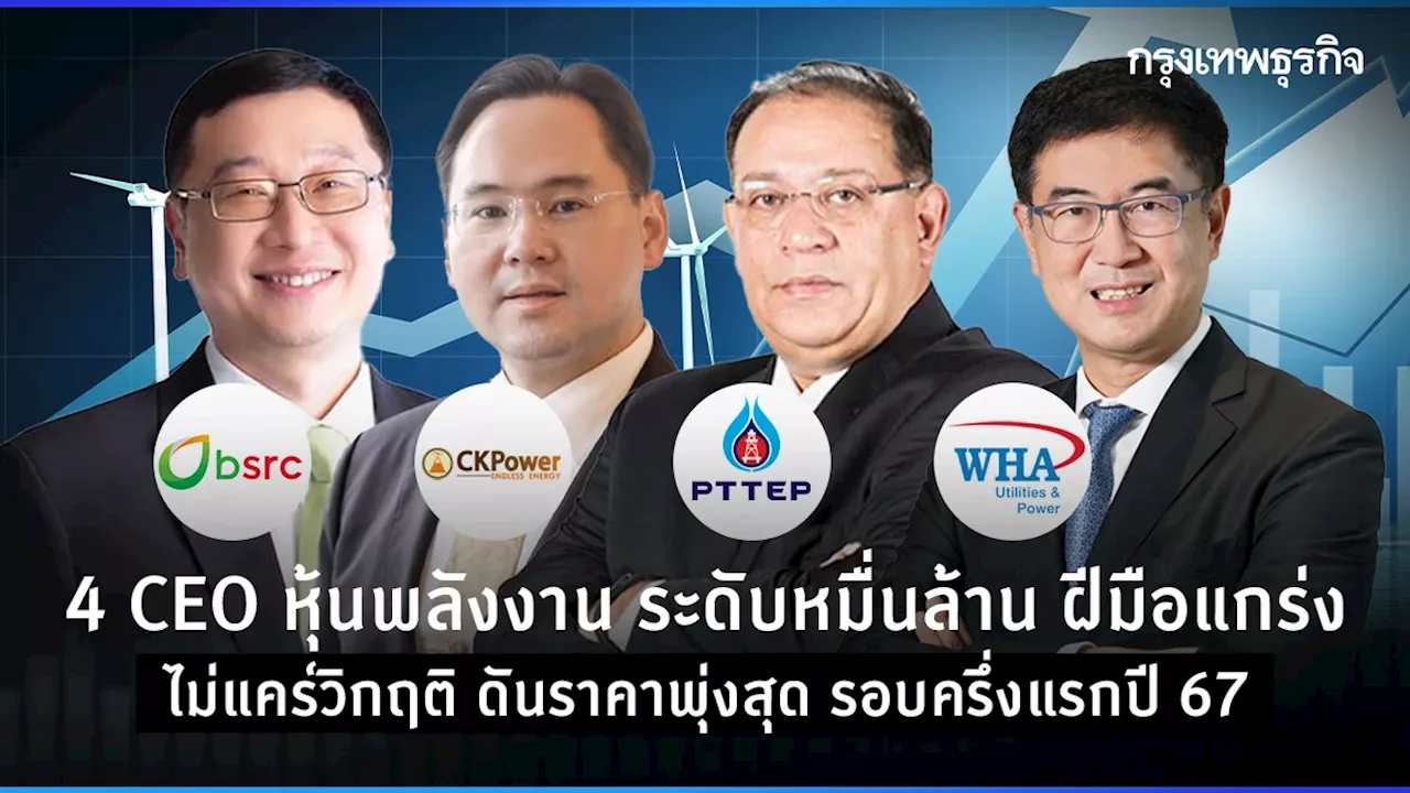 4 CEO หุ้นพลังงาน ระดับหมื่นล้าน ฝีมือแกร่ง ไม่แคร์วิฤกติ ดันราคาพุ่งสุด รอบครึ่งแรกปี 67