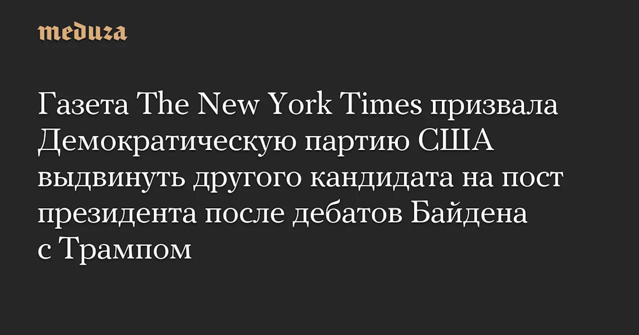 Газета The New York Times призвала Демократическую партию США выдвинуть другого кандидата на пост президента после дебатов Байдена с Трампом — Meduza