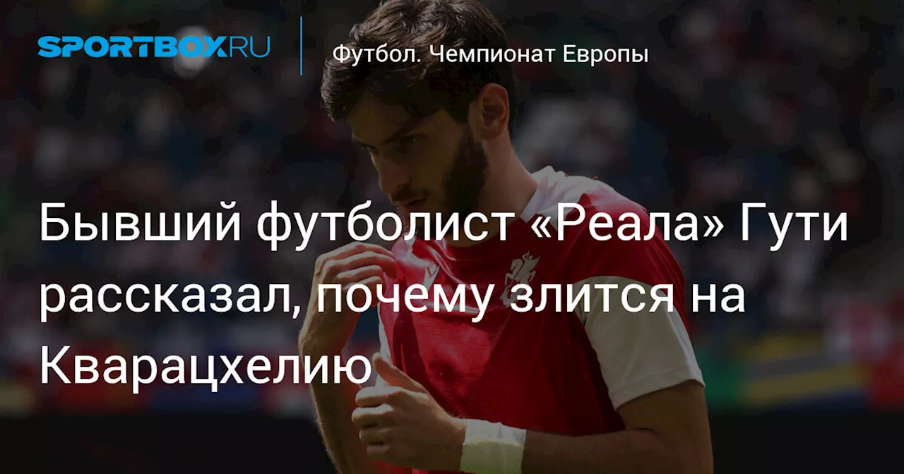 Бывший футболист «Реала» Гути рассказал, почему злится на Кварацхелию