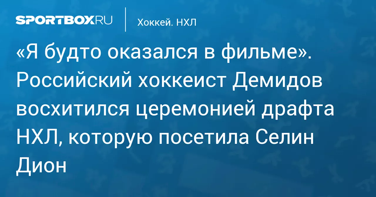 «Я будто оказался в фильме». Российский хоккеист Демидов восхитился церемонией драфта НХЛ, которую посетила Селин Дион