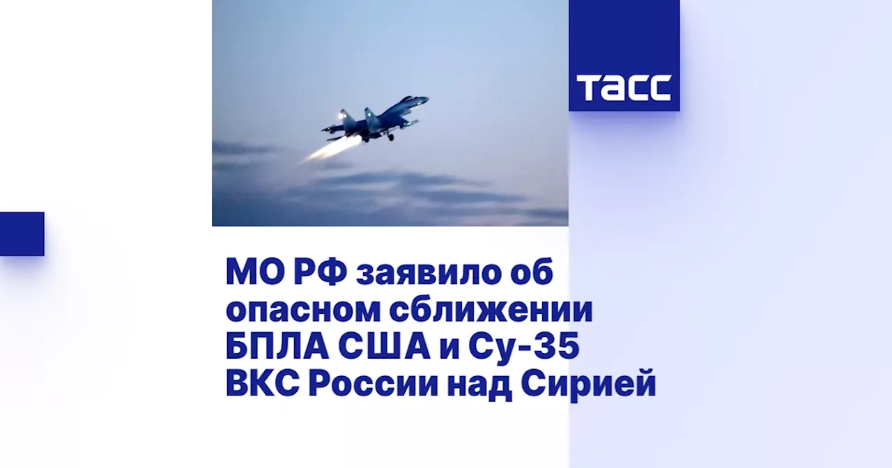 МО РФ заявило об опасном сближении БПЛА США и Су-35 ВКС России над Сирией