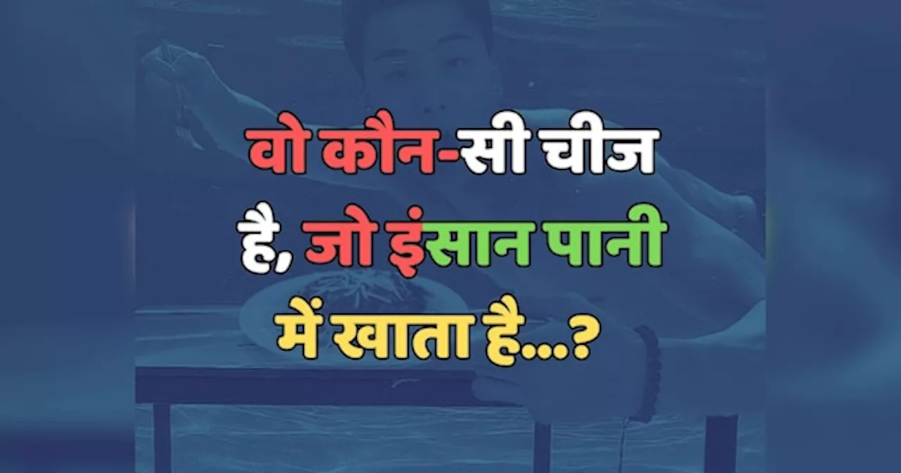 Trending Quiz : वो कौन-सी चीज है, जो इंसान पानी में खाता है?