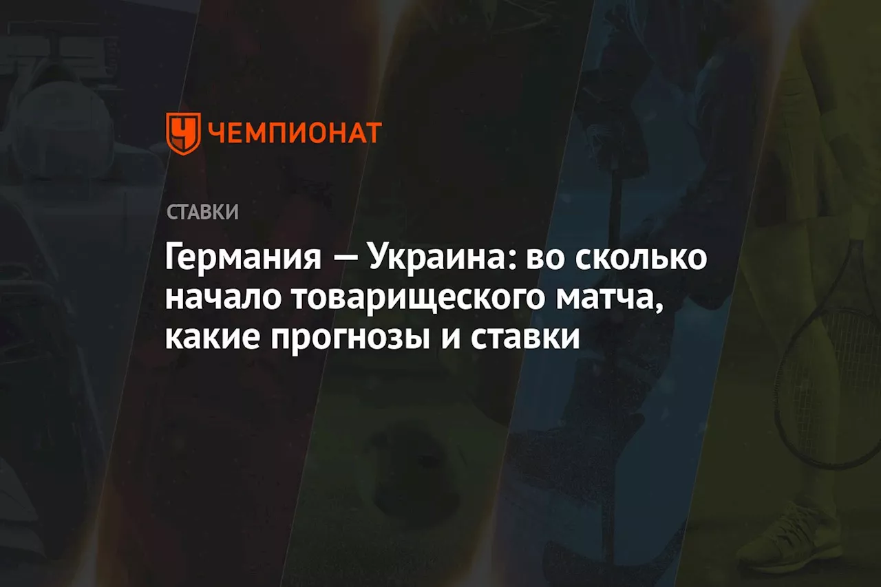 Германия — Украина: во сколько начало товарищеского матча, какие прогнозы и ставки