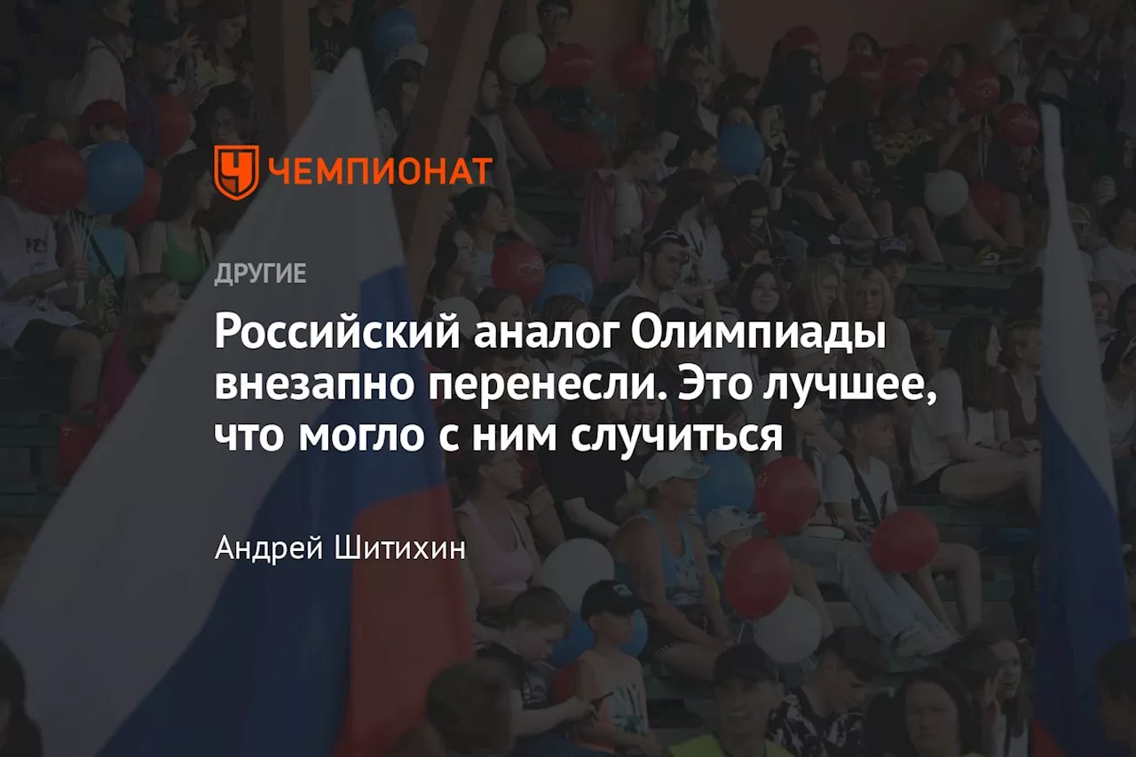 Российский аналог Олимпиады внезапно перенесли. Это лучшее, что могло с ним случиться