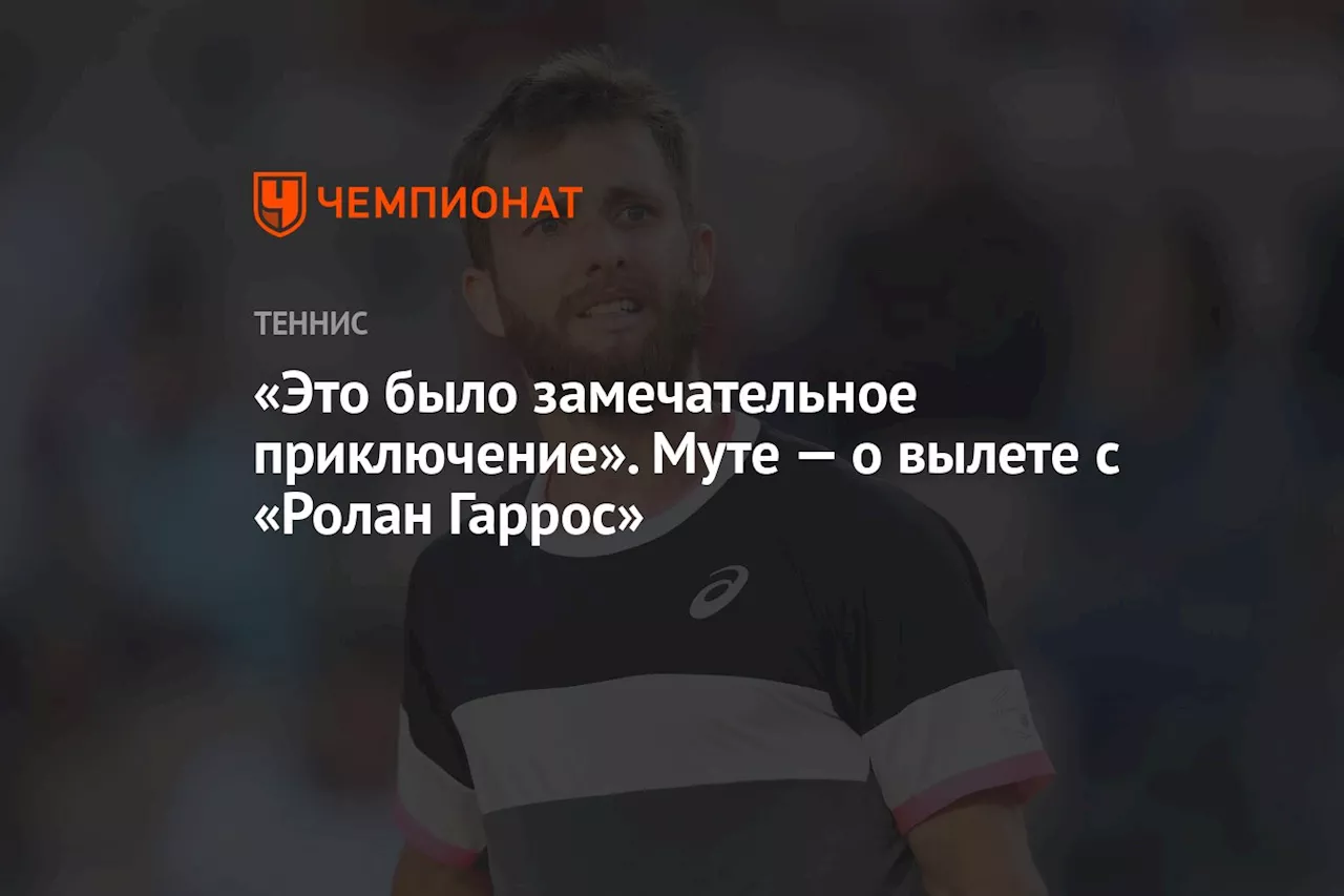 «Это было замечательное приключение». Муте — о вылете с «Ролан Гаррос»