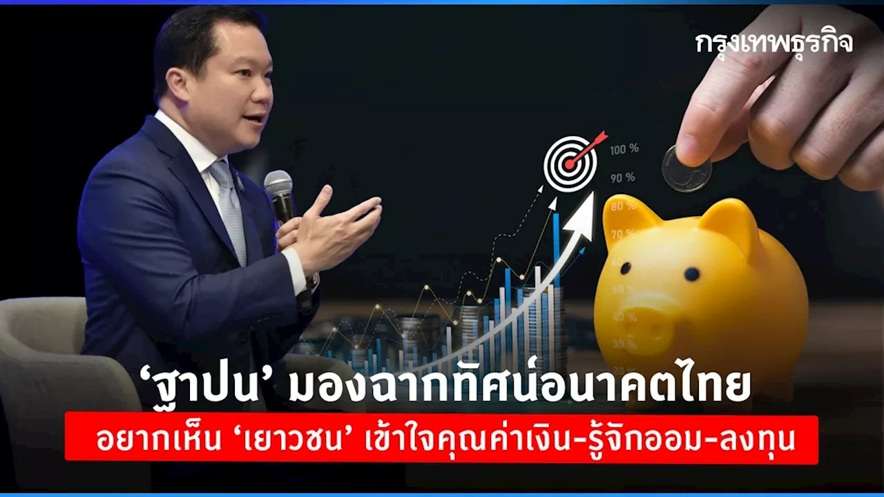 ‘ฐาปน’ มองฉากทัศน์อนาคตไทย หนุน ‘เยาวชน’ เข้าใจคุณค่าเงิน-รู้จักออม-ลงทุน