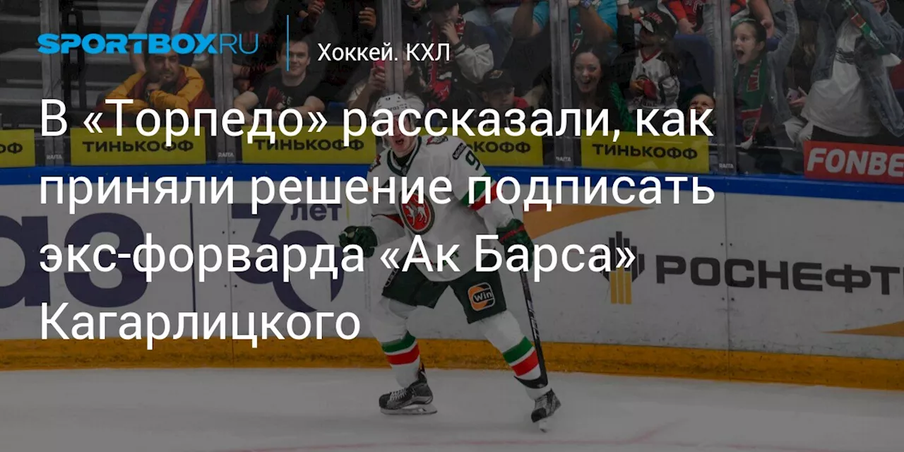 В «Торпедо» рассказали, как приняли решение подписать экс‑форварда «Ак Барса» Кагарлицкого