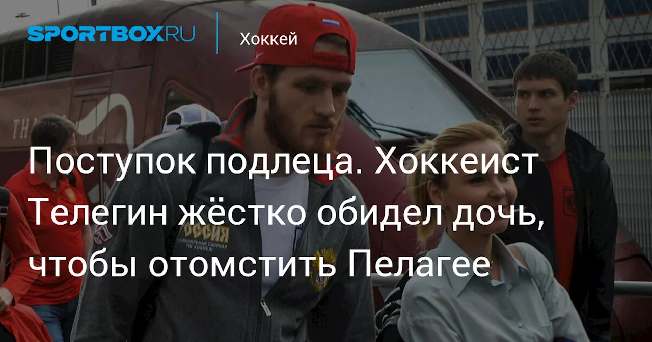 Поступок подлеца. Хоккеист Телегин жёстко обидел дочь, чтобы отомстить Пелагее