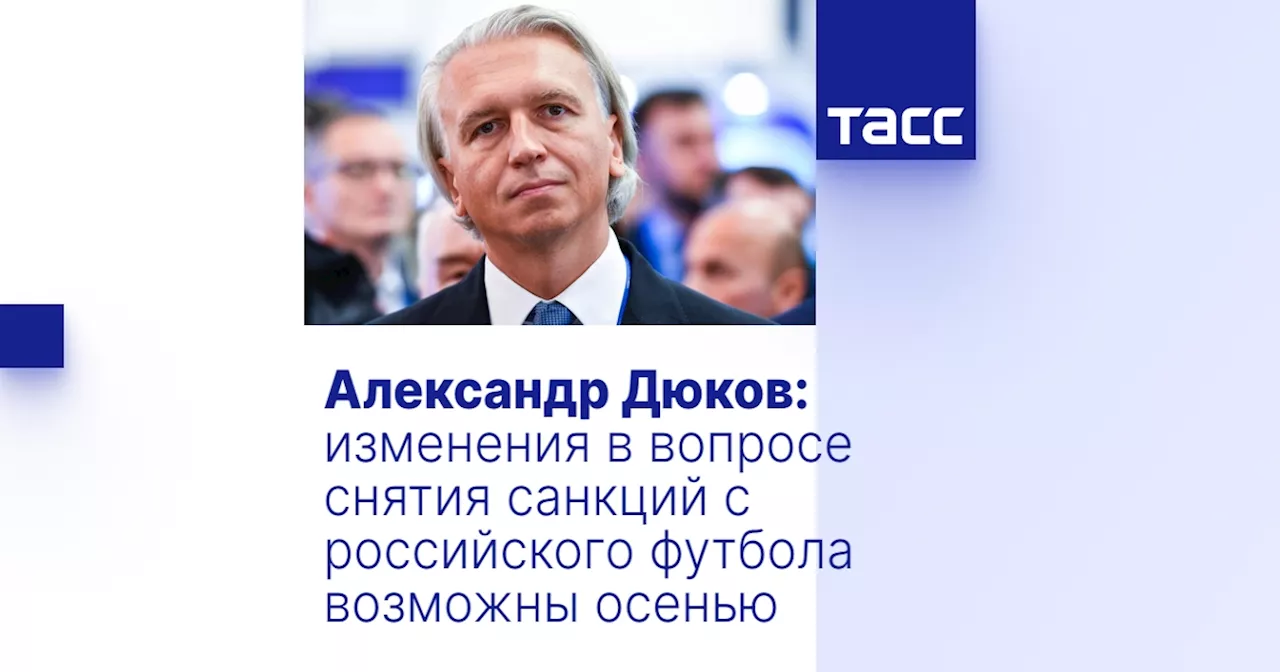 Александр Дюков: изменения в вопросе снятия санкций с российского футбола возможны осенью