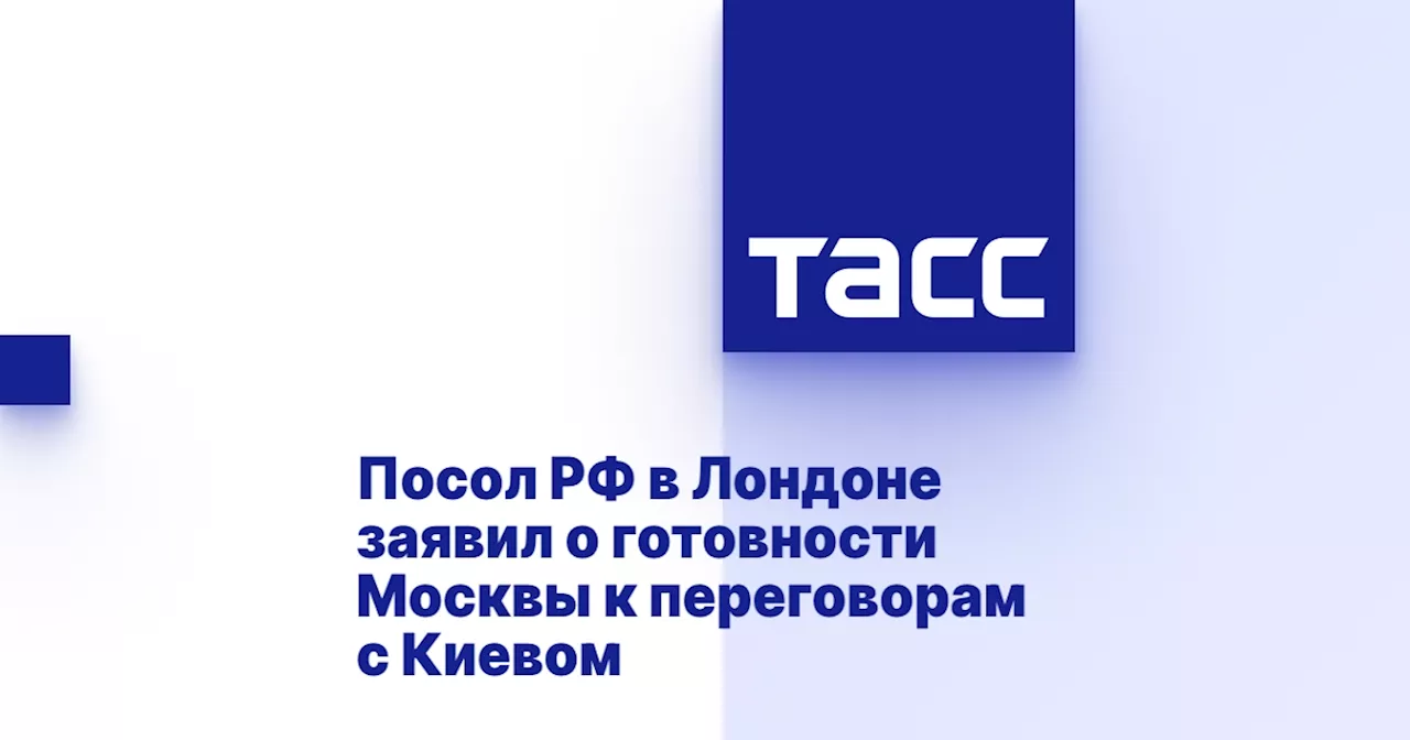 Посол РФ в Лондоне заявил о готовности Москвы к переговорам с Киевом