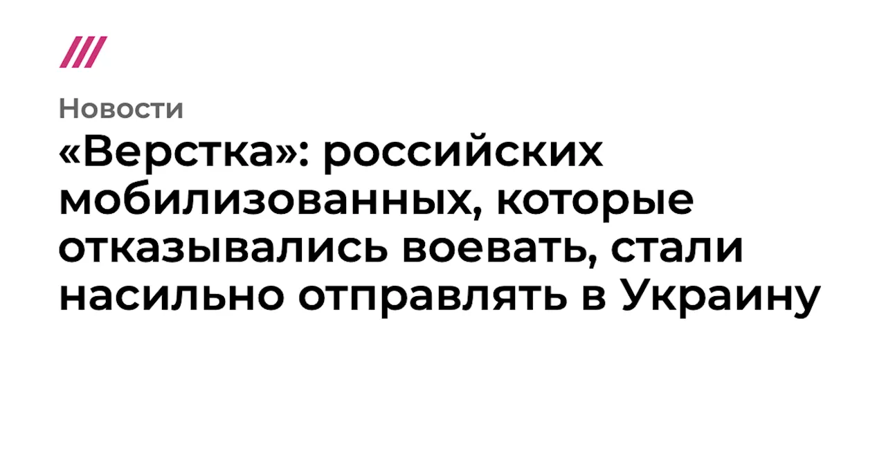 «Верстка»: российских мобилизованных, которые отказывались воевать, стали насильно отправлять в Украину