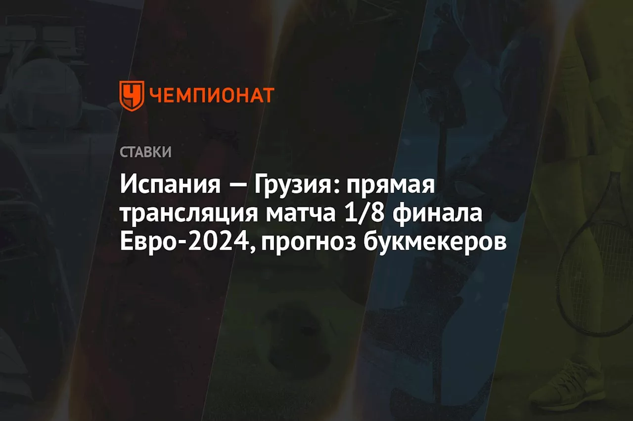 Испания — Грузия: прямая трансляция матча 1/8 финала Евро-2024, прогноз букмекеров