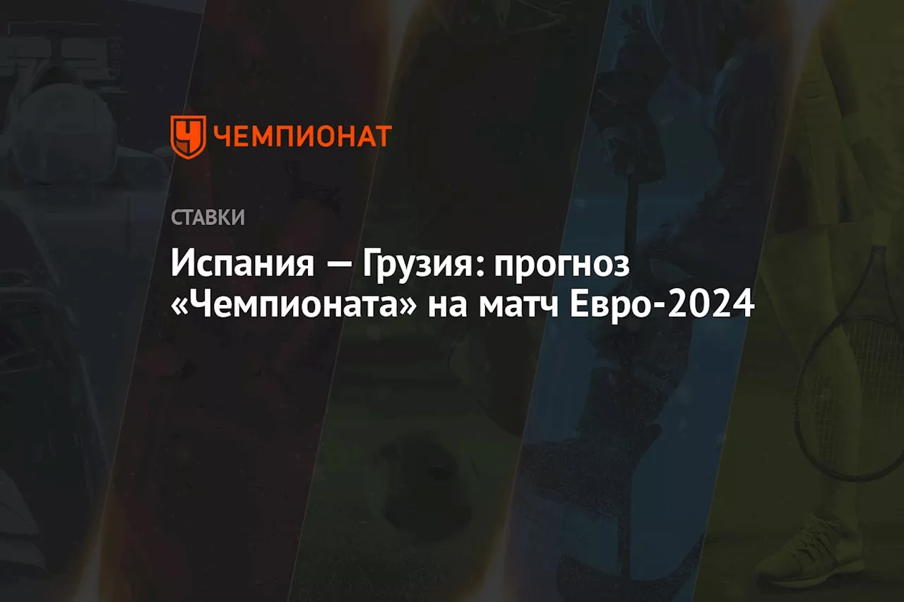 Испания — Грузия: прогноз «Чемпионата» на матч Евро-2024