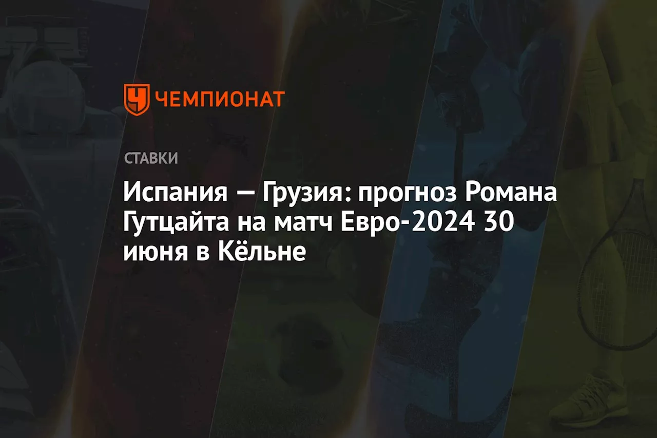 Испания — Грузия: прогноз Романа Гутцайта на матч Евро-2024 30 июня в Кёльне