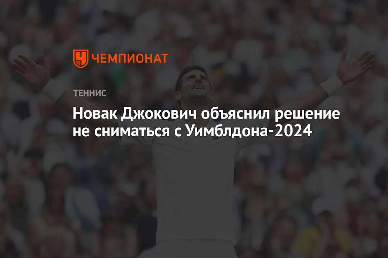 Новак Джокович объяснил решение не сниматься с Уимблдона-2024