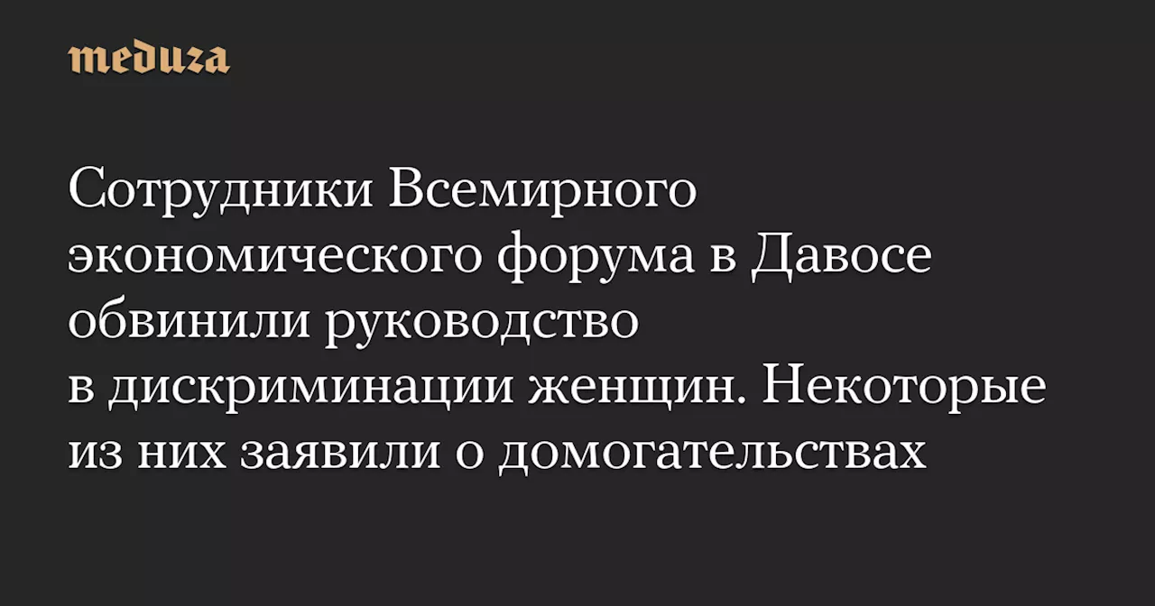 Сотрудники Всемирного экономического форума в Давосе обвинили руководство в дискриминации женщин. Некоторые из них заявили о домогательствах — Meduza