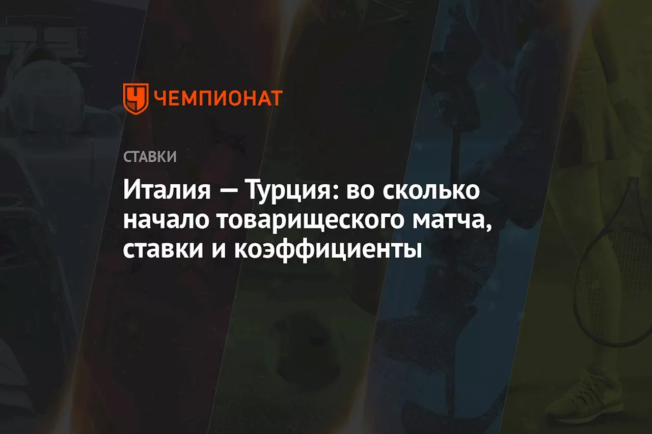 Италия — Турция: во сколько начало товарищеского матча, ставки и коэффициенты