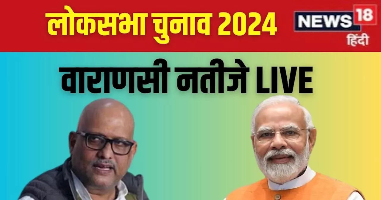 वाराणसी से बड़ी खबर, पीएम नरेंद्र मोदी बनारस सीट से पीछे, कांग्रेस के अजय राय आगे