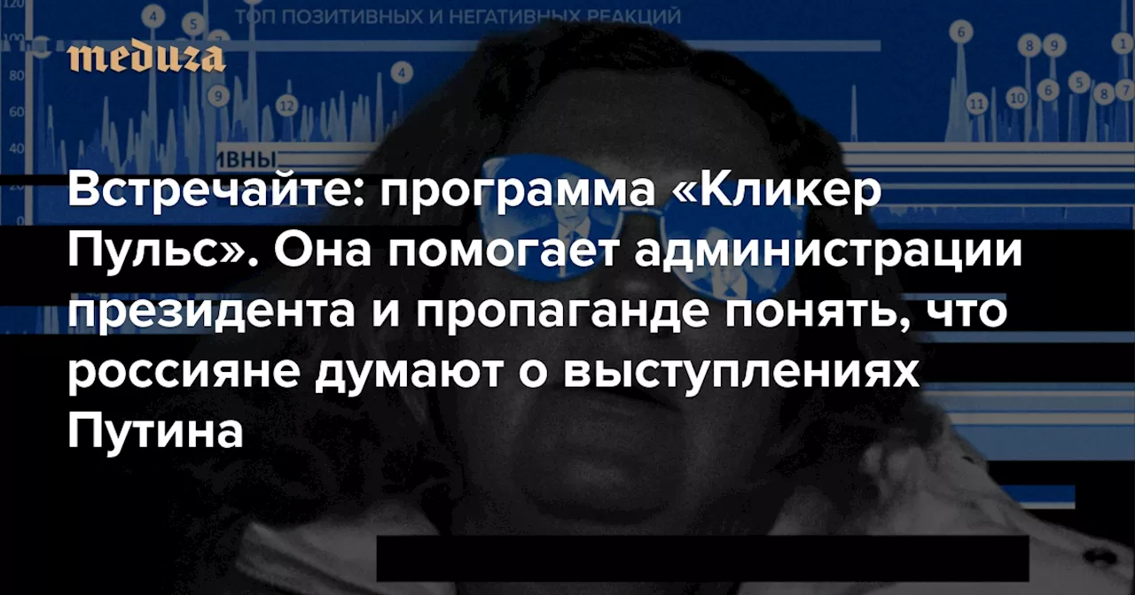 Встречайте: программа «Кликер Пульс». Она помогает администрации президента и пропаганде понять, что россияне думают о выступлениях Путина Рассказываем, как она устроена — Meduza