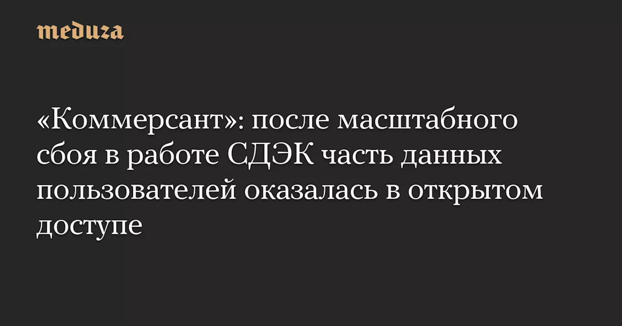 «Коммерсант»: после масштабного сбоя в работе СДЭК часть данных пользователей оказалась в открытом доступе — Meduza