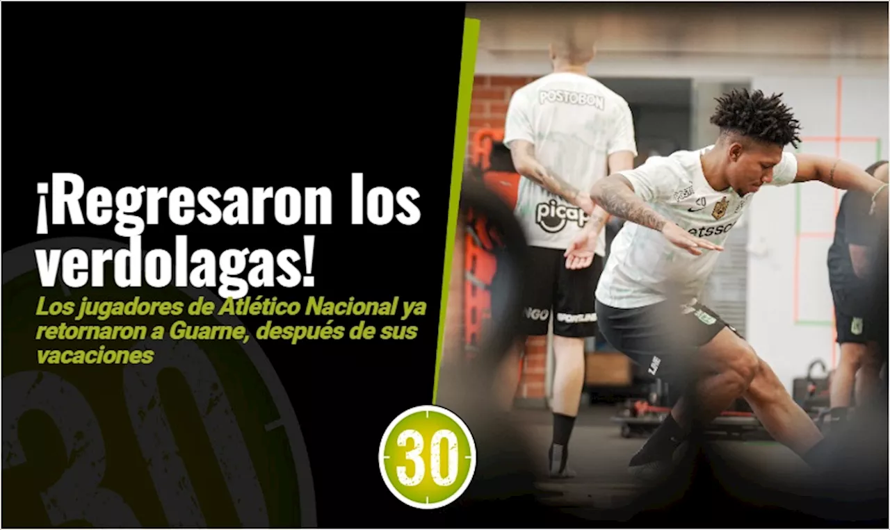 Regresaron los verdes: Los jugadores de Atlético Nacional tendrán cerca de dos meses de pretemporada