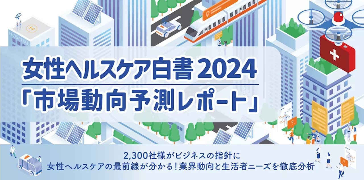 【レポート】女性ヘルスケア白書 2024 市場動向予測をリリース ～最新の企業動向と女性生活者の健康ニーズ、国内市場の最前線が分かる～