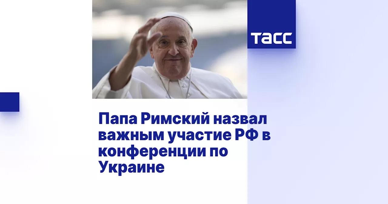 Папа Римский назвал важным участие РФ в конференции по Украине