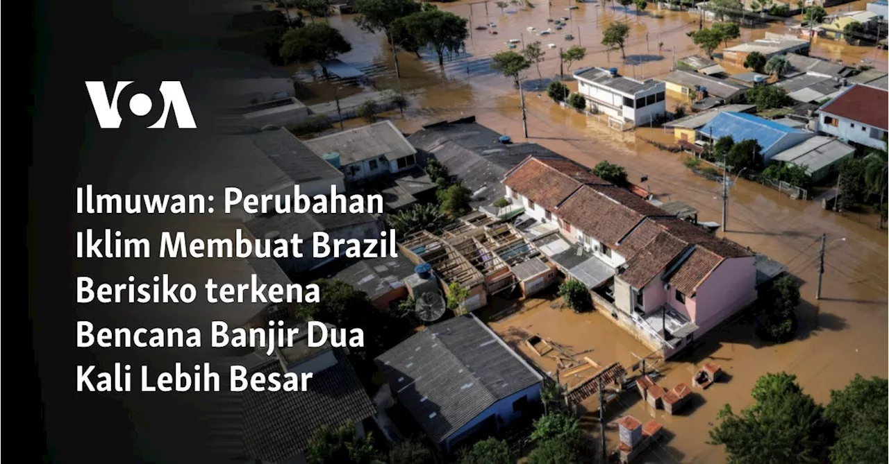 Ilmuwan: Perubahan Iklim Membuat Brazil Berisiko terkena Bencana Banjir Dua Kali Lebih Besar