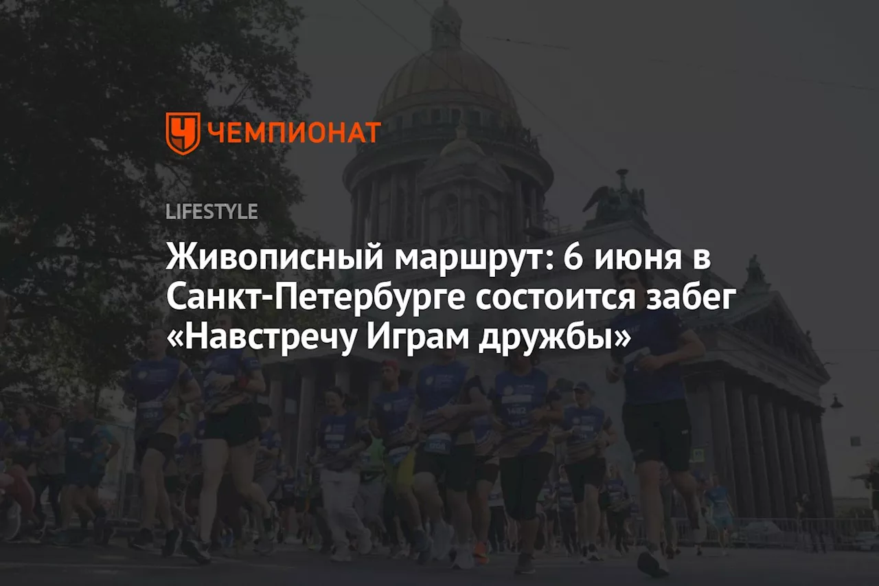 Живописный маршрут: 6 июня в Санкт-Петербурге состоится забег «Навстречу Играм дружбы»