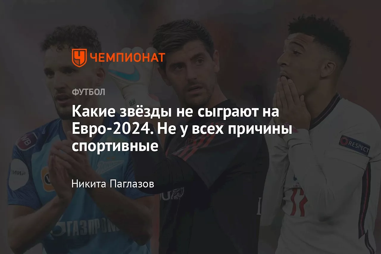 Какие звёзды не сыграют на Евро-2024. Не у всех причины спортивные