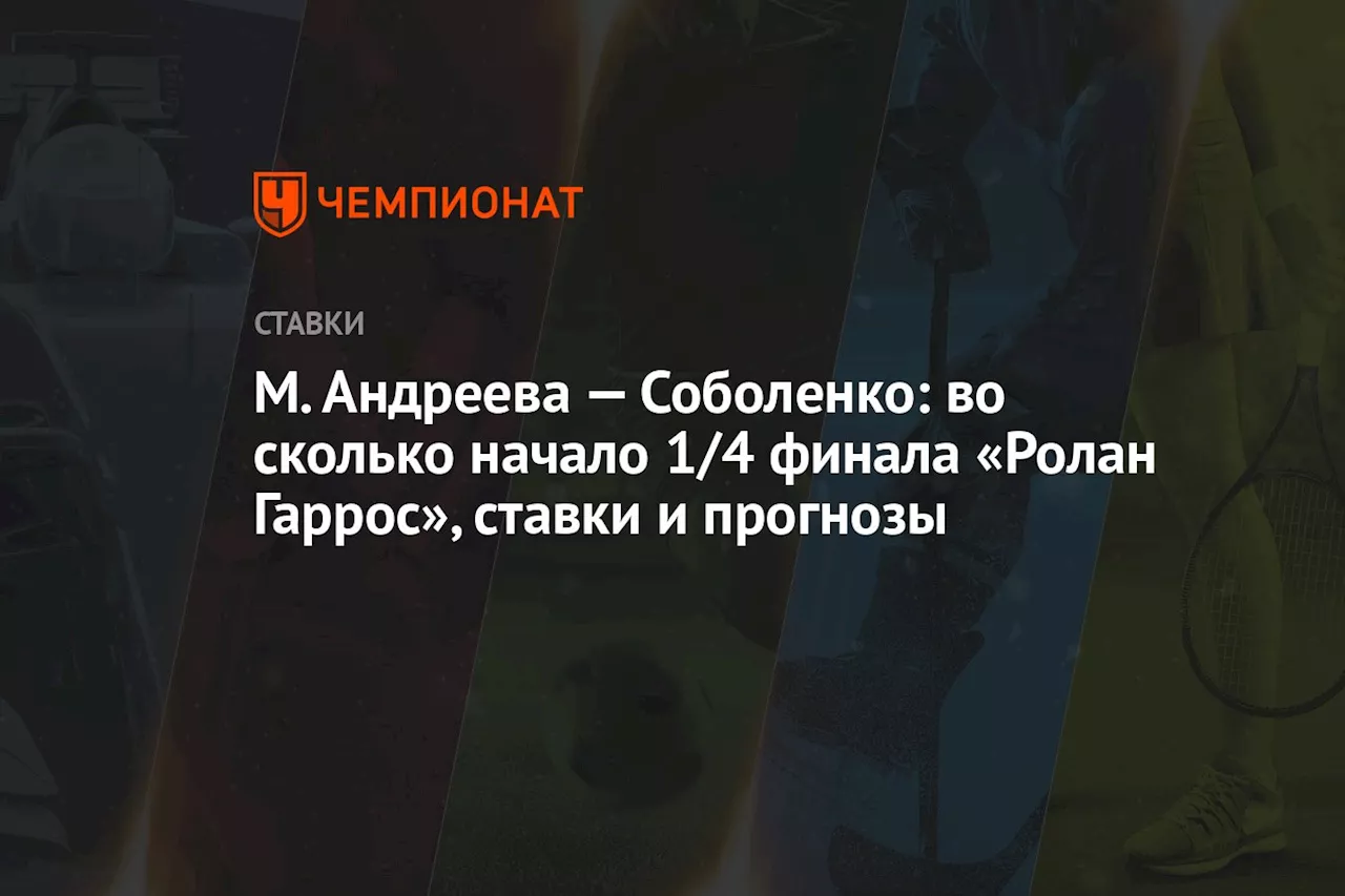 М. Андреева — Соболенко: во сколько начало 1/4 финала «Ролан Гаррос», ставки и прогнозы