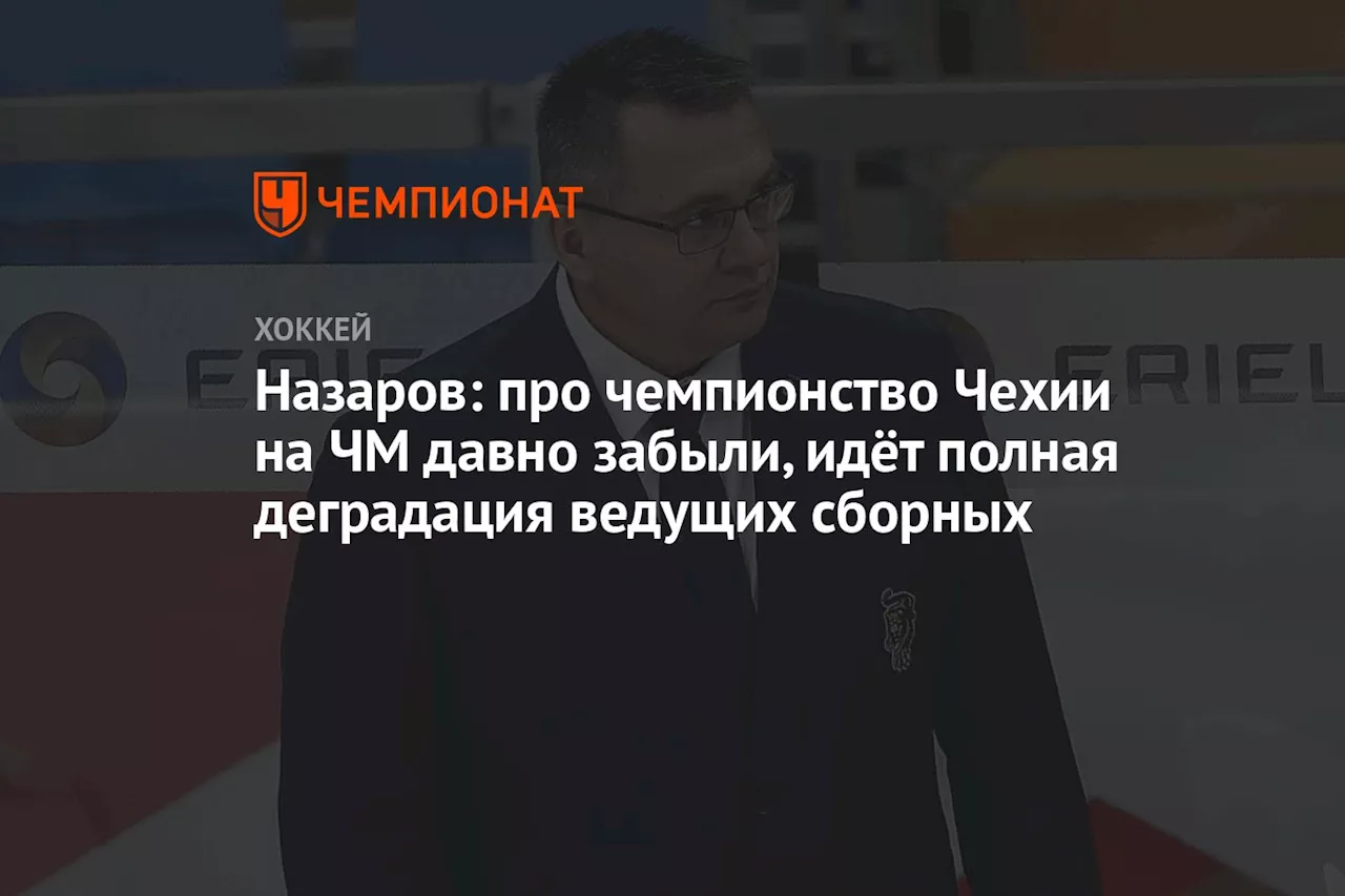 Назаров: про чемпионство Чехии на ЧМ давно забыли, идёт полная деградация ведущих сборных