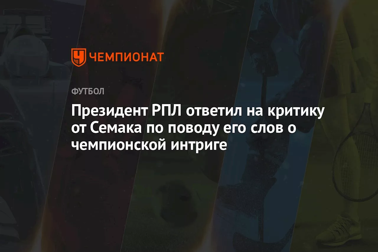 Президент РПЛ ответил на критику от Семака по поводу его слов о чемпионской интриге