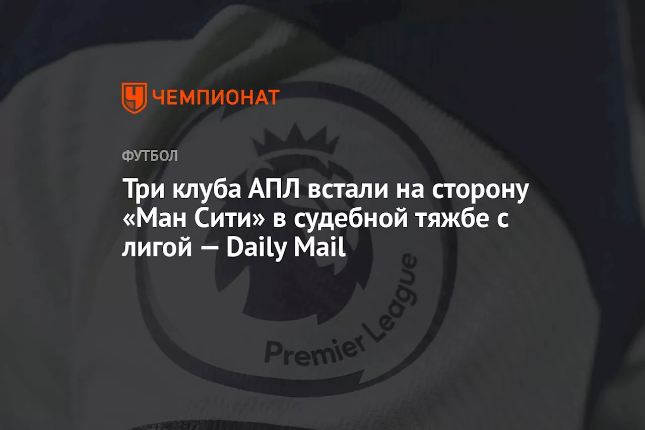 Три клуба АПЛ встали на сторону «Ман Сити» в судебной тяжбе с лигой — Daily Mail