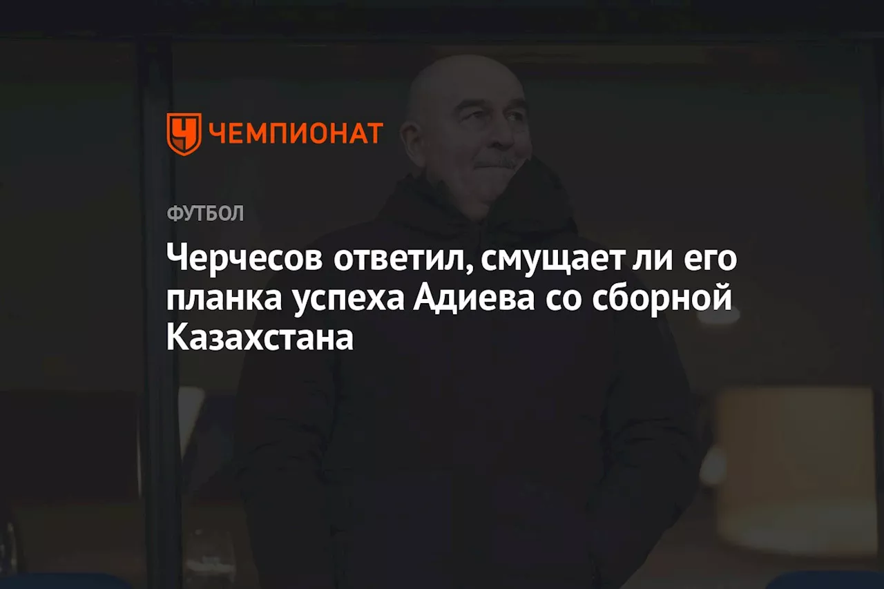 Черчесов ответил, смущает ли его планка успеха Адиева со сборной Казахстана