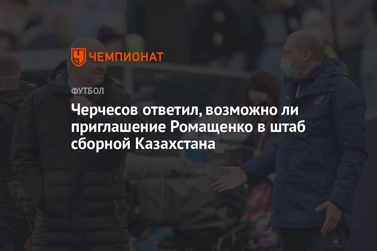 Черчесов ответил, возможно ли приглашение Ромащенко в штаб сборной Казахстана