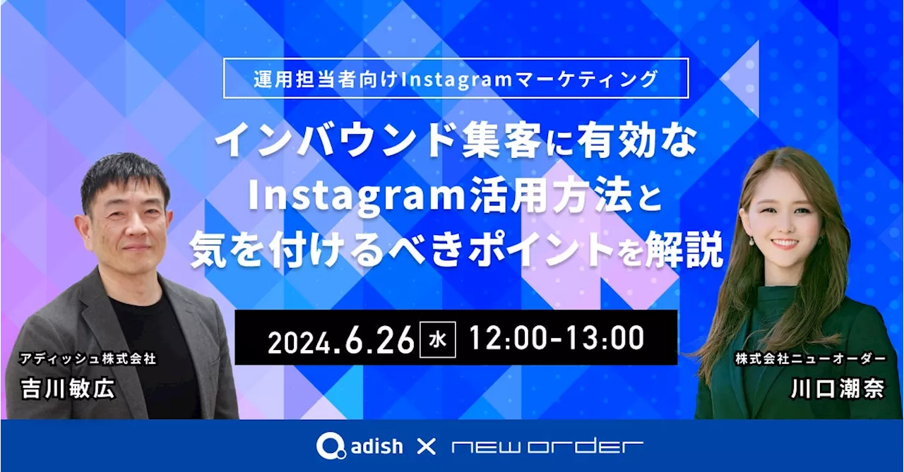 Instagram運用担当者向けウェビナー「インバウンド集客に有効なInstagram活用方法と気を付けるべきポイントを解説」【2024年6月26日（水）/ アディッシュ×ニューオーダー共催】