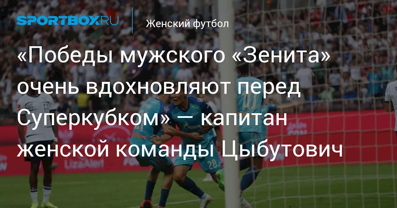 «Победы мужского «Зенита» очень вдохновляют перед Суперкубком» — капитан женской команды Цыбутович