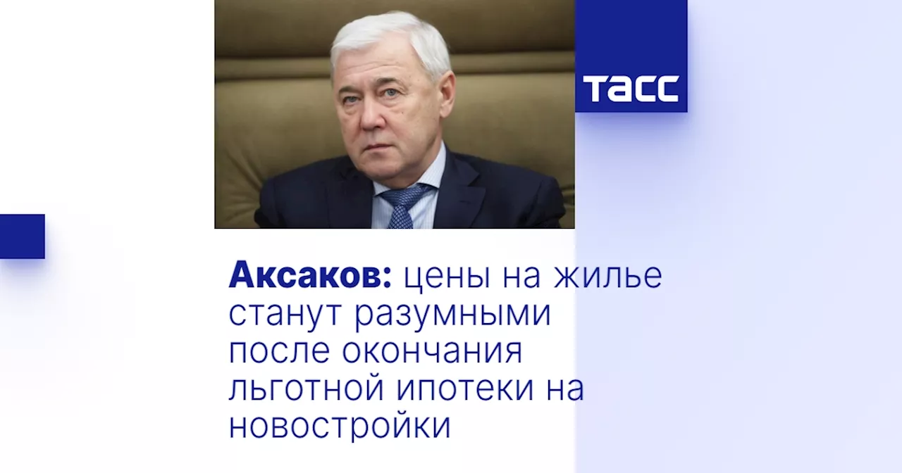 Аксаков: цены на жилье станут разумными после окончания льготной ипотеки на новостройки