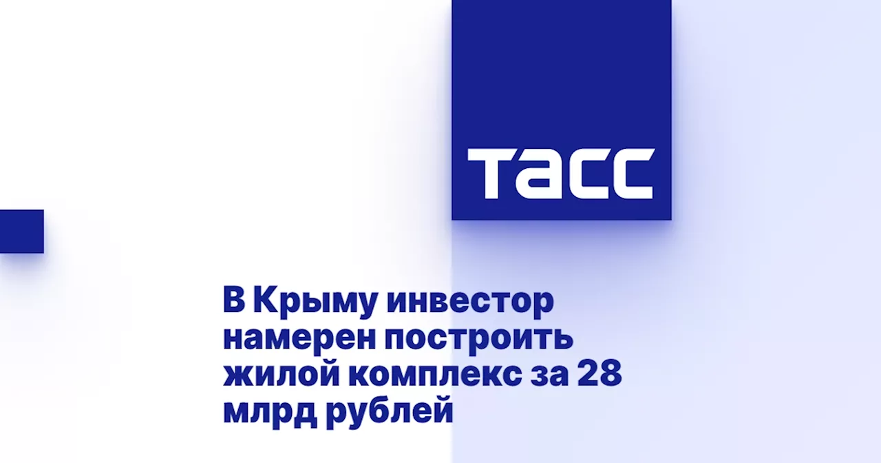 В Крыму инвестор намерен построить жилой комплекс за 28 млрд рублей