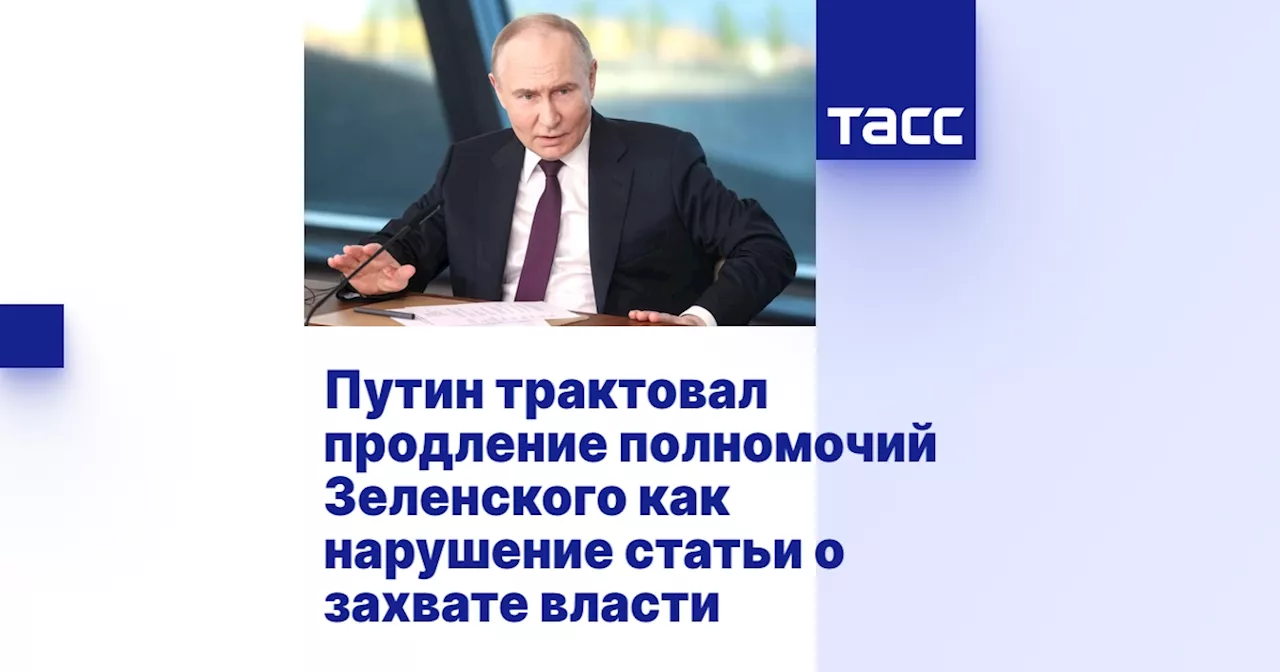 Путин трактовал продление полномочий Зеленского как нарушение статьи о захвате власти