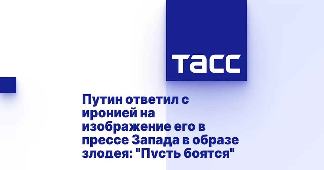 Путин ответил с иронией на изображение его в прессе Запада в образе злодея: 'Пусть боятся'