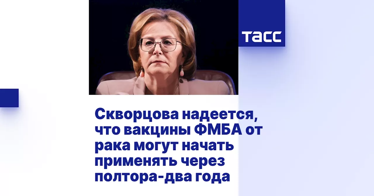 Скворцова надеется, что вакцины ФМБА от рака могут начать применять через полтора-два года