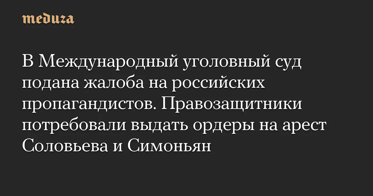 В Международный уголовный суд подана жалоба на российских пропагандистов. Правозащитники потребовали выдать ордеры на арест Соловьева и Симоньян — Meduza